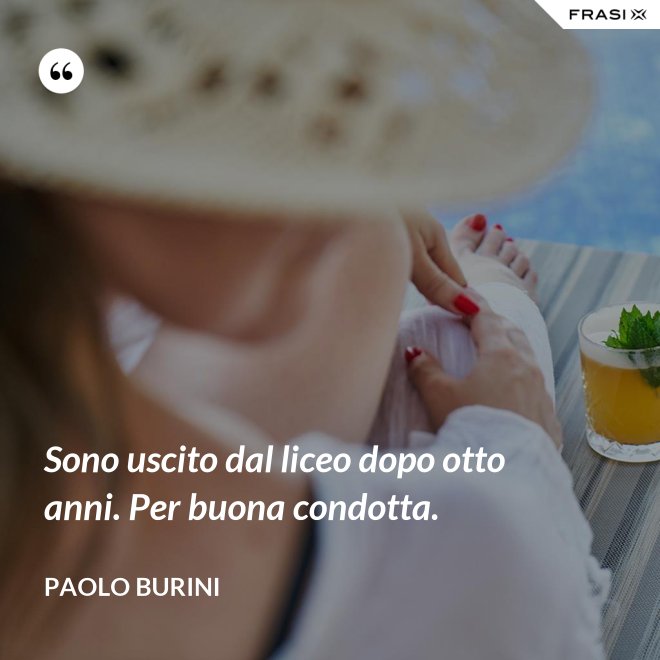 Sono uscito dal liceo dopo otto anni. Per buona condotta. - Paolo Burini