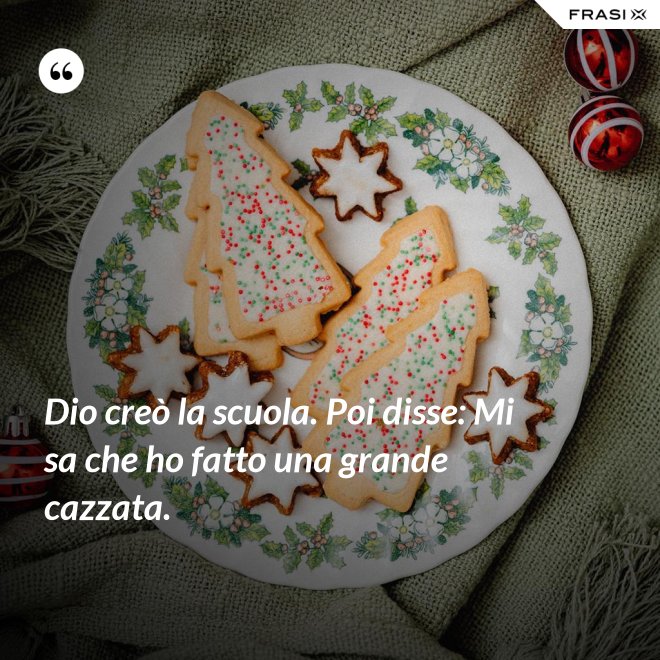 Dio creò la scuola. Poi disse: Mi sa che ho fatto una grande cazzata. - Anonimo