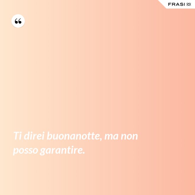 Ti direi buonanotte, ma non posso garantire. - Anonimo