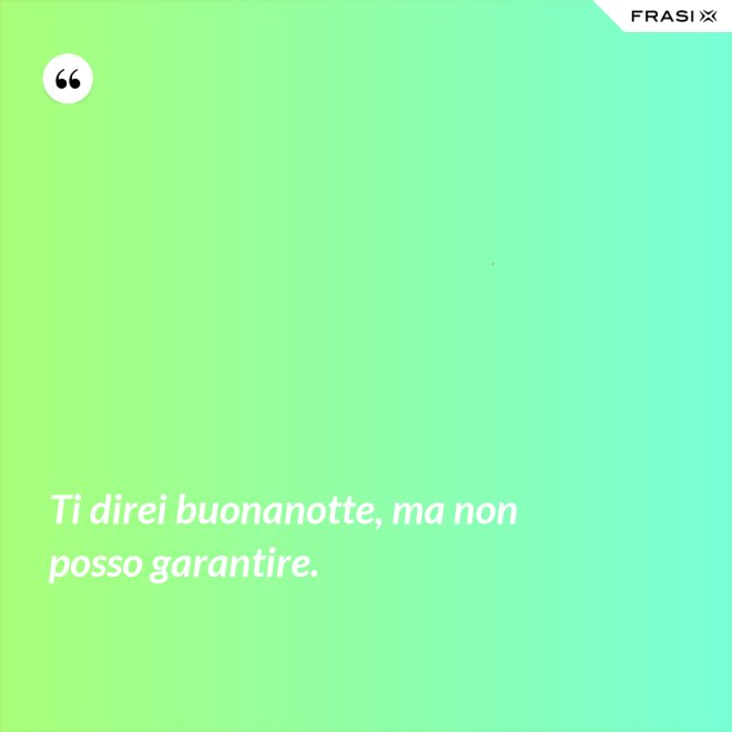 Ti direi buonanotte, ma non posso garantire. - Anonimo