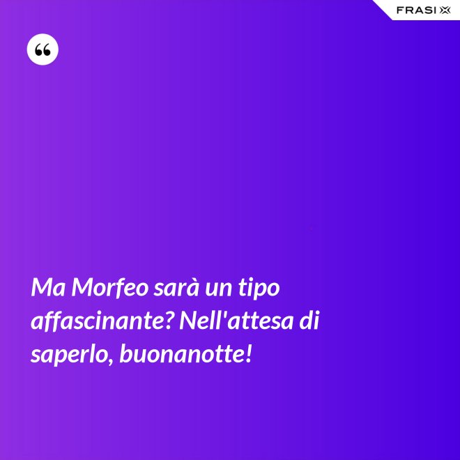 Ma Morfeo sarà un tipo affascinante? Nell'attesa di saperlo, buonanotte! - Anonimo
