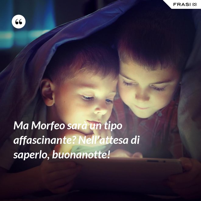 Ma Morfeo sarà un tipo affascinante? Nell'attesa di saperlo, buonanotte! - Anonimo