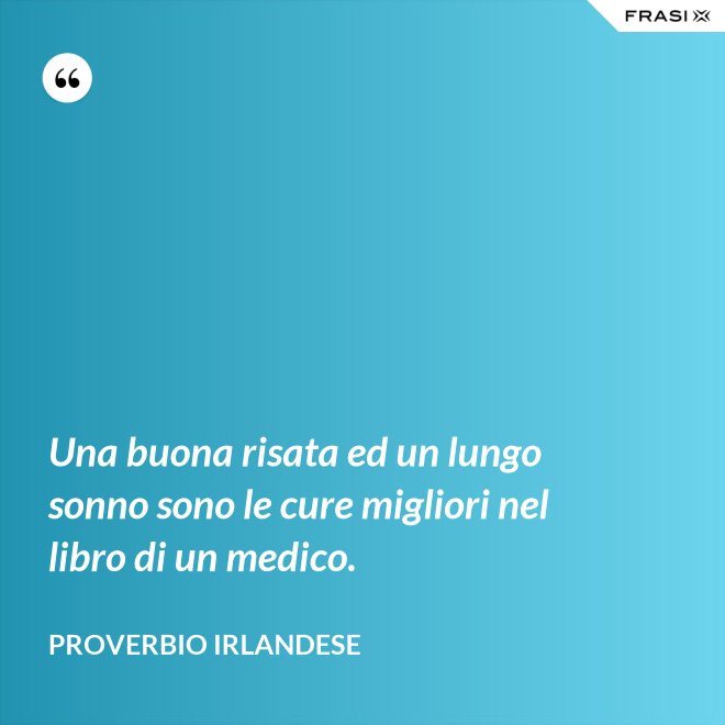 Una buona risata ed un lungo sonno sono le cure migliori nel libro di un medico. - Proverbio irlandese