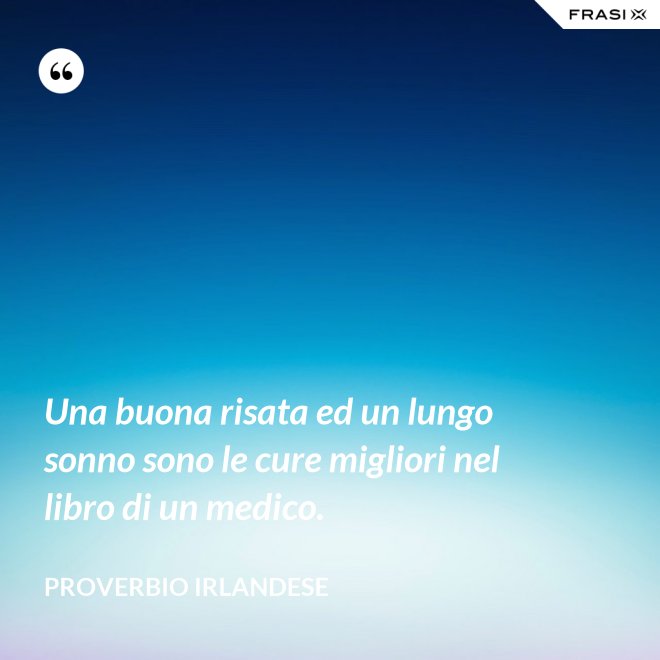 Una buona risata ed un lungo sonno sono le cure migliori nel libro di un medico. - Proverbio irlandese