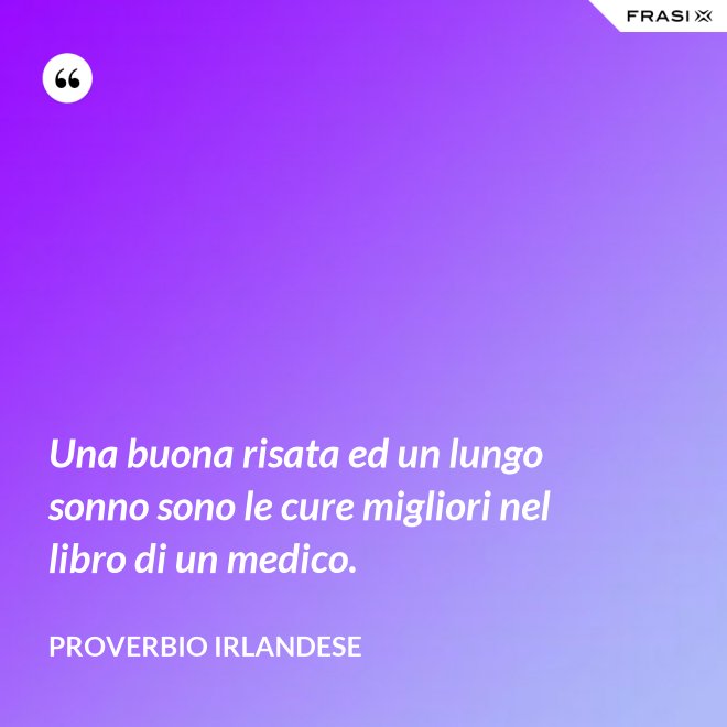 Una buona risata ed un lungo sonno sono le cure migliori nel libro di un medico. - Proverbio irlandese