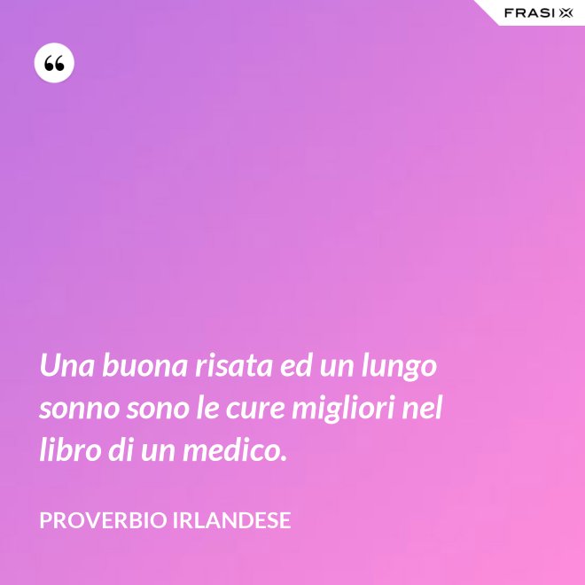 Una buona risata ed un lungo sonno sono le cure migliori nel libro di un medico. - Proverbio irlandese