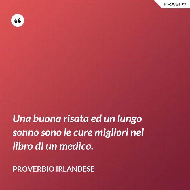 Una buona risata ed un lungo sonno sono le cure migliori nel libro di un medico. - Proverbio irlandese