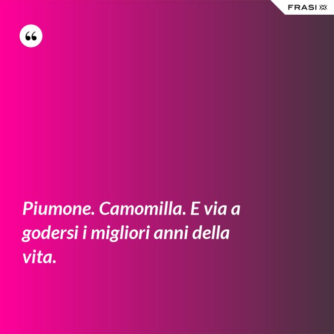 Piumone. Camomilla. E via a godersi i migliori anni della vita. - Anonimo