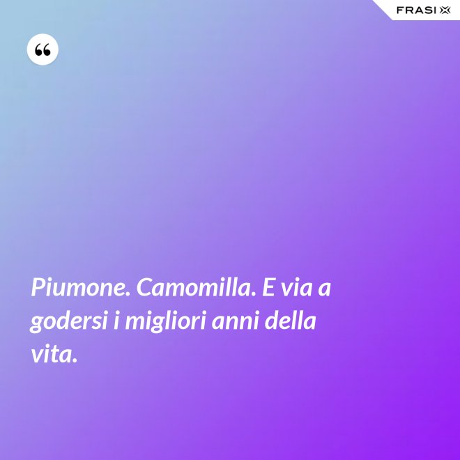 Piumone. Camomilla. E via a godersi i migliori anni della vita. - Anonimo