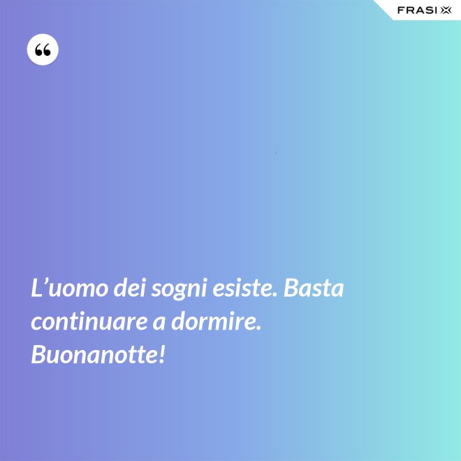 L’uomo dei sogni esiste. Basta continuare a dormire. Buonanotte! - Anonimo