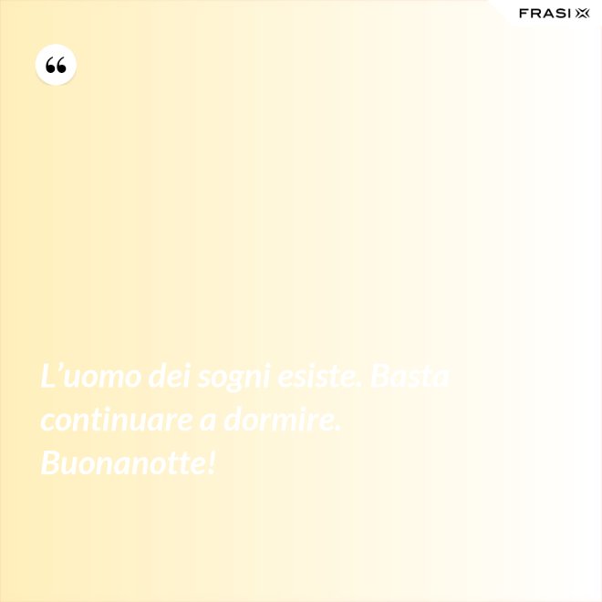 L’uomo dei sogni esiste. Basta continuare a dormire. Buonanotte! - Anonimo