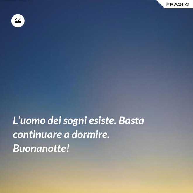 L’uomo dei sogni esiste. Basta continuare a dormire. Buonanotte! - Anonimo