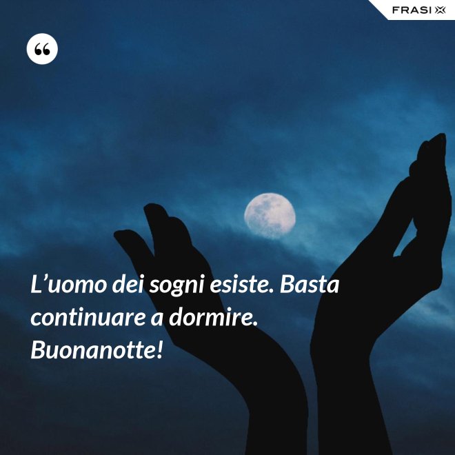 L’uomo dei sogni esiste. Basta continuare a dormire. Buonanotte! - Anonimo