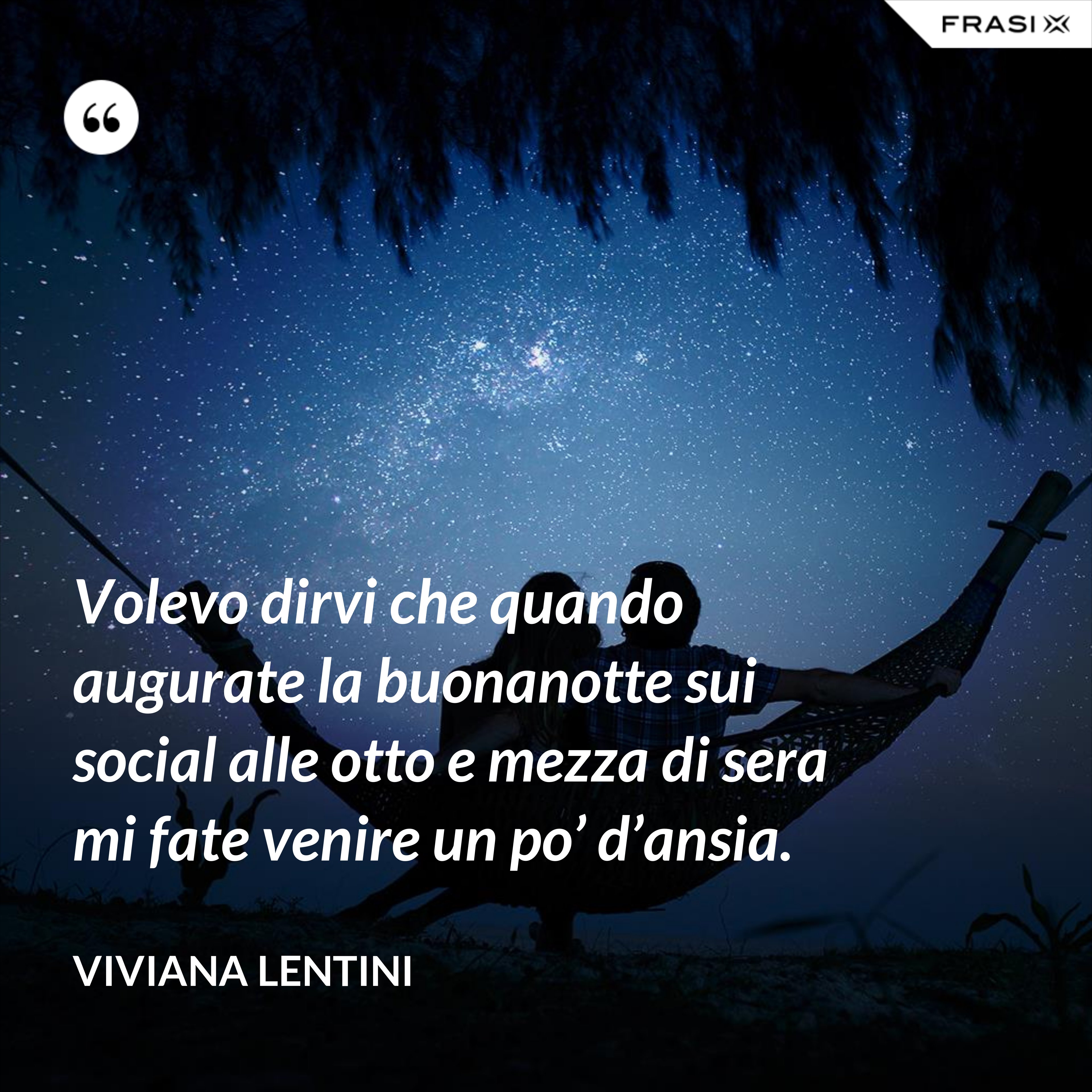 Volevo dirvi che quando augurate la buonanotte sui social alle otto e mezza di sera mi fate venire un po’ d’ansia. - Viviana Lentini