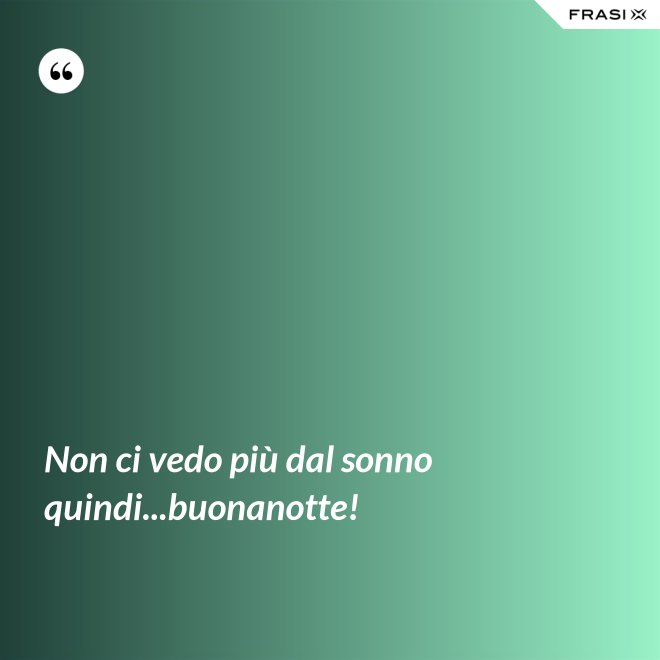 Non ci vedo più dal sonno quindi...buonanotte! - Anonimo