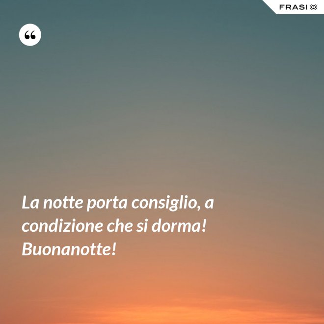 La notte porta consiglio, a condizione che si dorma! Buonanotte! - Anonimo