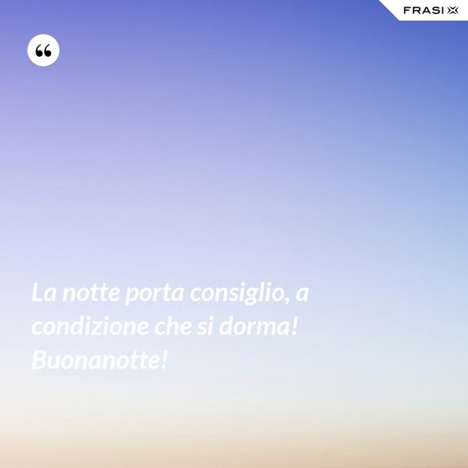 La notte porta consiglio, a condizione che si dorma! Buonanotte! - Anonimo