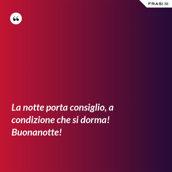 La notte porta consiglio, a condizione che si dorma! Buonanotte! - Anonimo