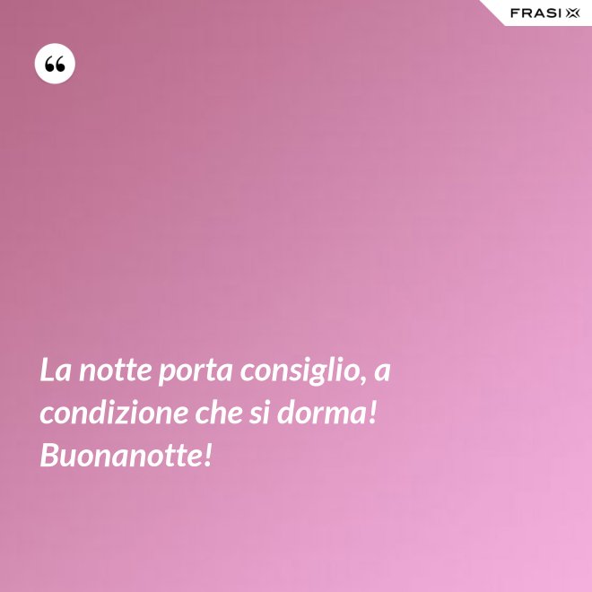 La notte porta consiglio, a condizione che si dorma! Buonanotte! - Anonimo