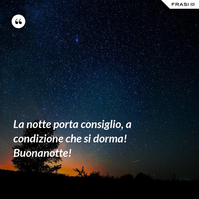 La notte porta consiglio, a condizione che si dorma! Buonanotte! - Anonimo