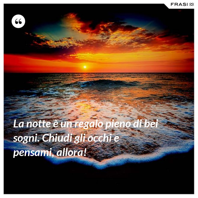 La notte è un regalo pieno di bei sogni. Chiudi gli occhi e pensami, allora! - Anonimo