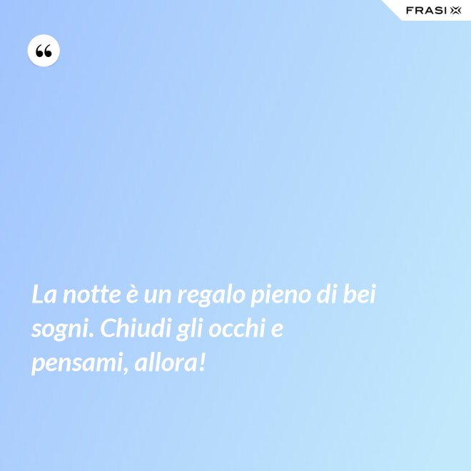 La notte è un regalo pieno di bei sogni. Chiudi gli occhi e pensami, allora! - Anonimo