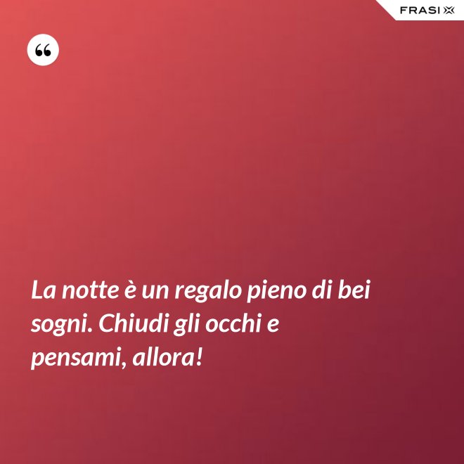 La notte è un regalo pieno di bei sogni. Chiudi gli occhi e pensami, allora! - Anonimo