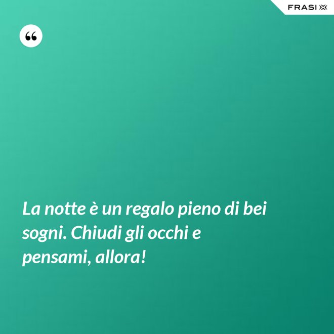 La notte è un regalo pieno di bei sogni. Chiudi gli occhi e pensami, allora! - Anonimo