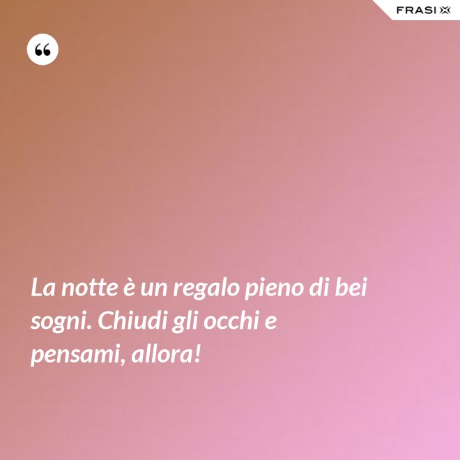 La notte è un regalo pieno di bei sogni. Chiudi gli occhi e pensami, allora! - Anonimo