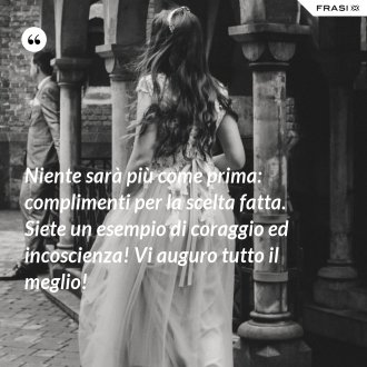 Niente sarà più come prima: complimenti per la scelta fatta. Siete un esempio di coraggio ed incoscienza! Vi auguro tutto il meglio! - Anonimo