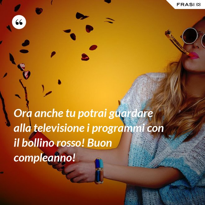 Ora anche tu potrai guardare alla televisione i programmi con il bollino rosso! Buon compleanno! - Anonimo