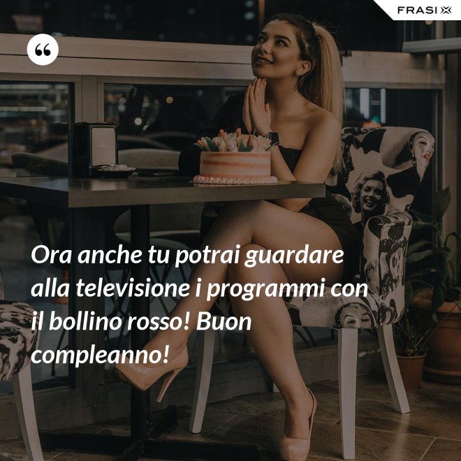 Ora anche tu potrai guardare alla televisione i programmi con il bollino rosso! Buon compleanno! - Anonimo
