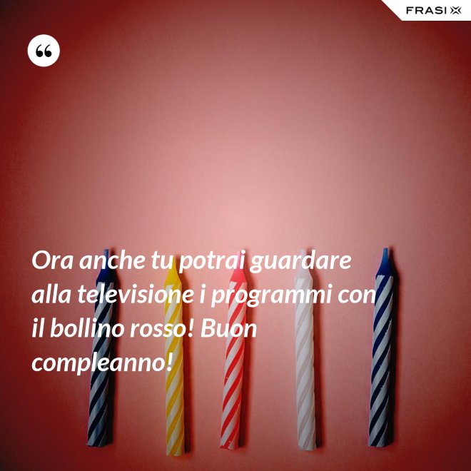 Ora anche tu potrai guardare alla televisione i programmi con il bollino rosso! Buon compleanno! - Anonimo