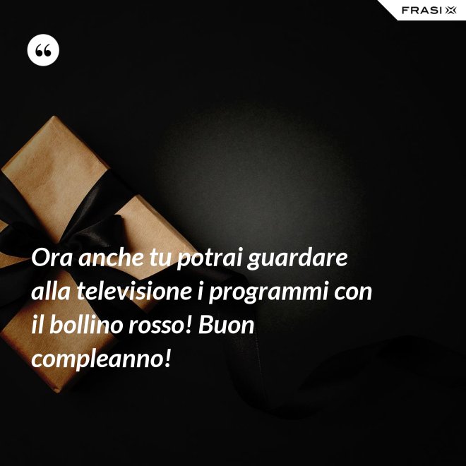 Ora anche tu potrai guardare alla televisione i programmi con il bollino rosso! Buon compleanno! - Anonimo