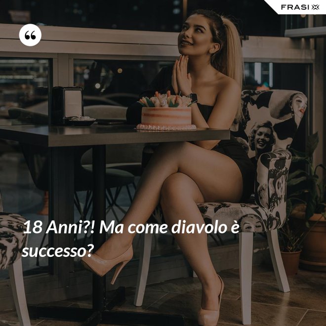 18 Anni?! Ma come diavolo è successo? - Anonimo