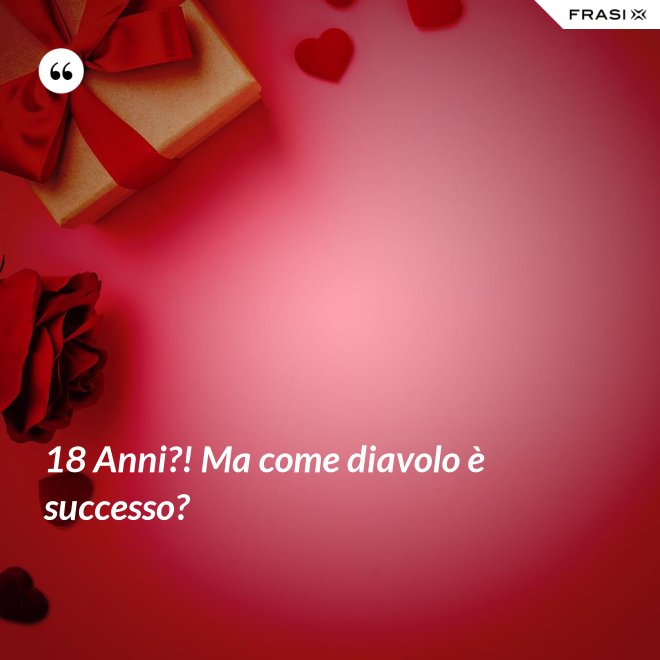 18 Anni?! Ma come diavolo è successo? - Anonimo