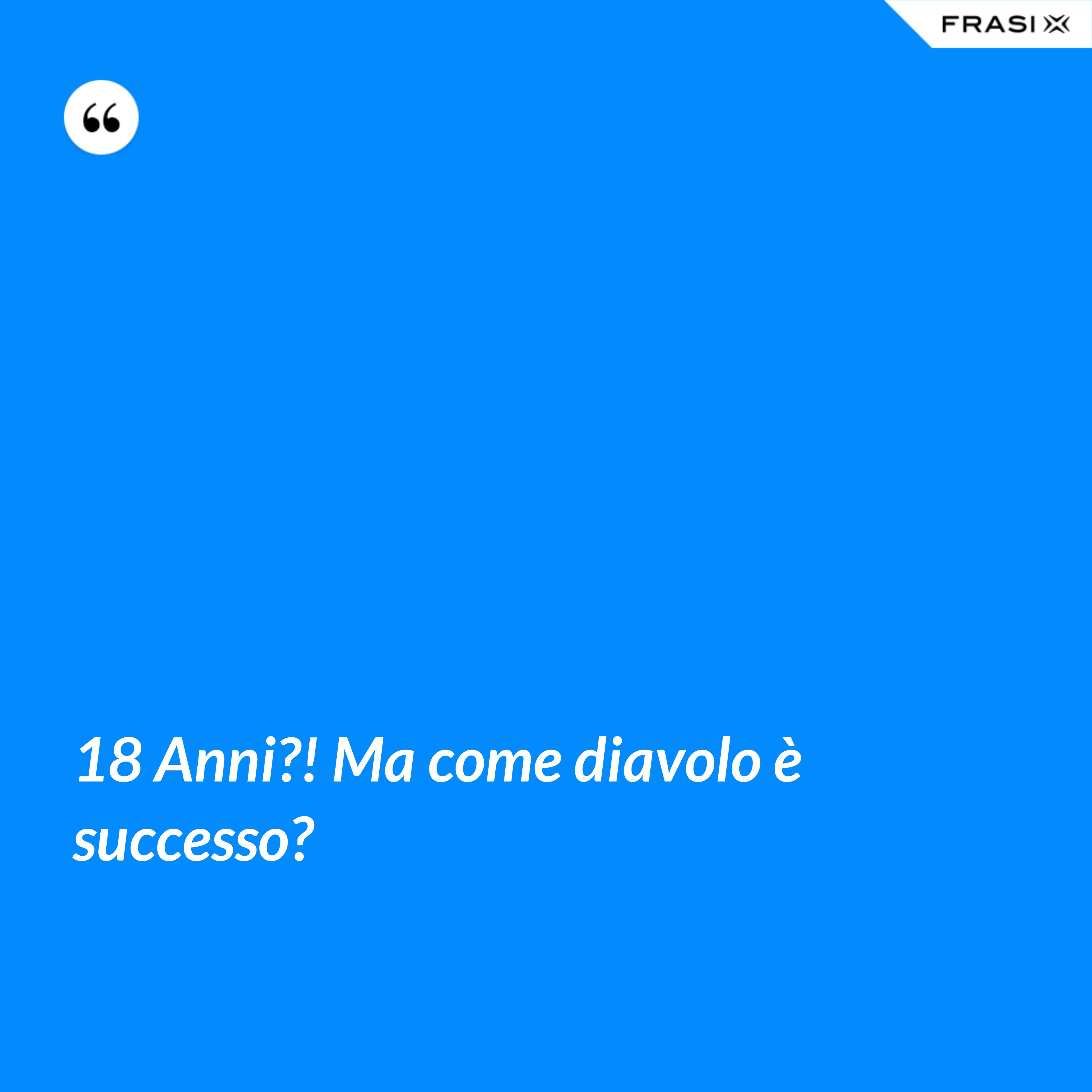 18 Anni?! Ma come diavolo è successo? - Anonimo
