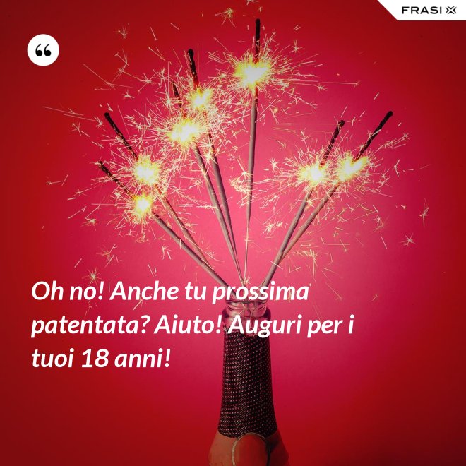 Oh no! Anche tu prossima patentata? Aiuto! Auguri per i tuoi 18 anni! - Anonimo