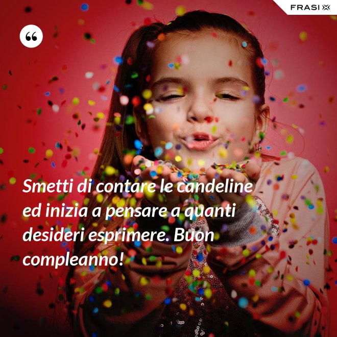 Smetti di contare le candeline ed inizia a pensare a quanti desideri esprimere. Buon compleanno! - Anonimo
