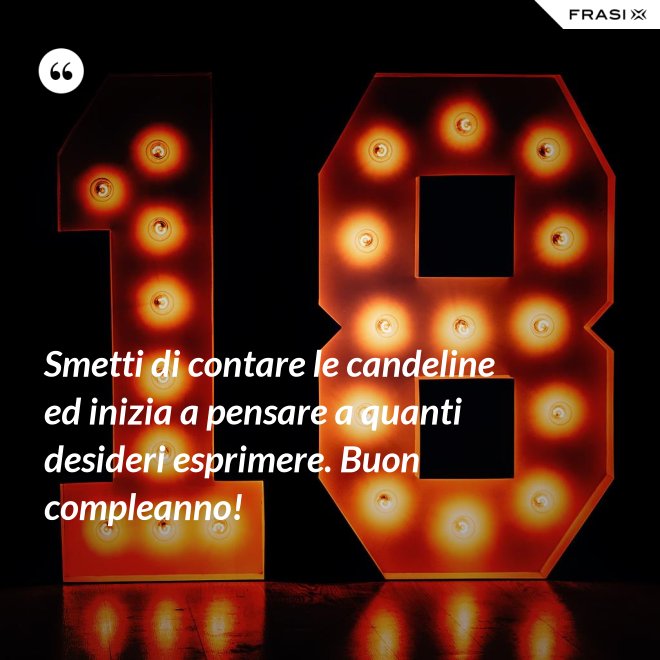 Smetti di contare le candeline ed inizia a pensare a quanti desideri esprimere. Buon compleanno! - Anonimo