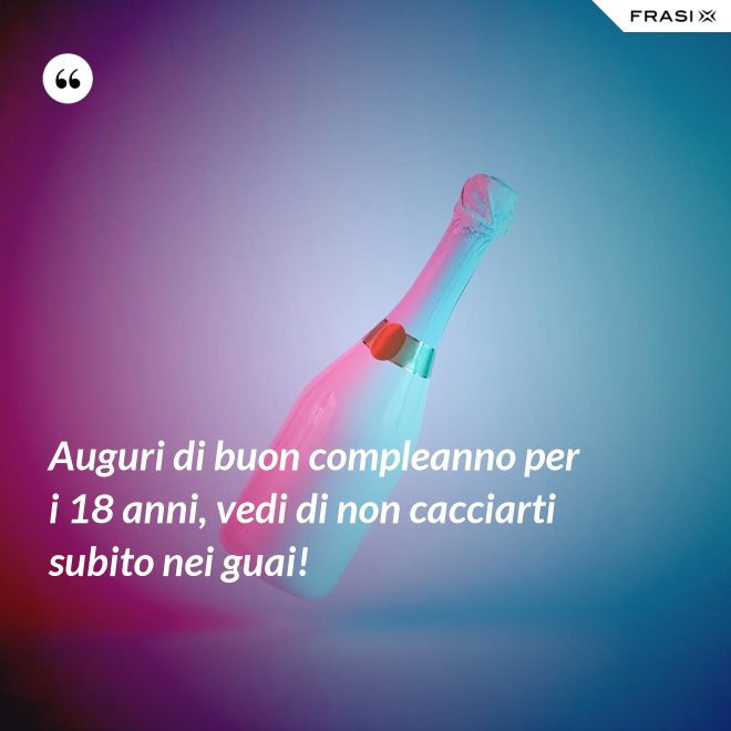 Auguri di buon compleanno per i 18 anni, vedi di non cacciarti subito nei guai! - Anonimo