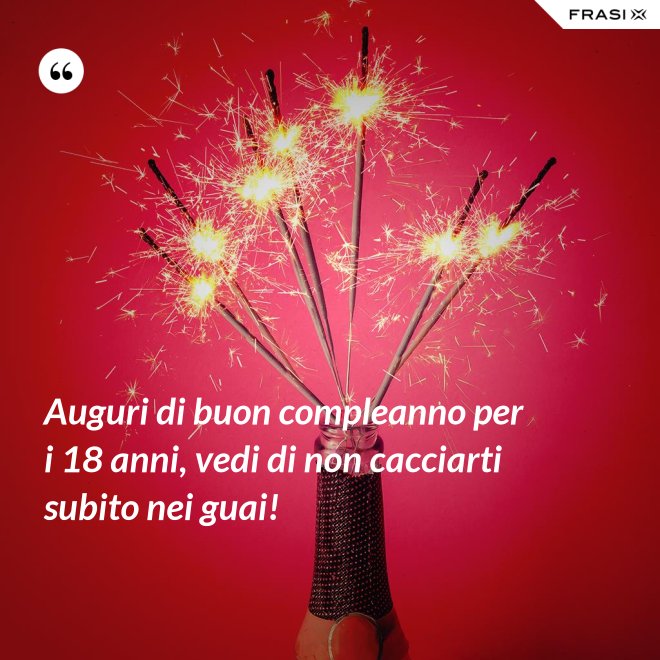 Auguri di buon compleanno per i 18 anni, vedi di non cacciarti subito nei guai! - Anonimo