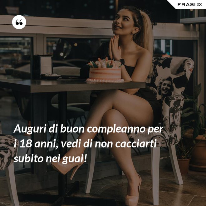 Auguri di buon compleanno per i 18 anni, vedi di non cacciarti subito nei guai! - Anonimo