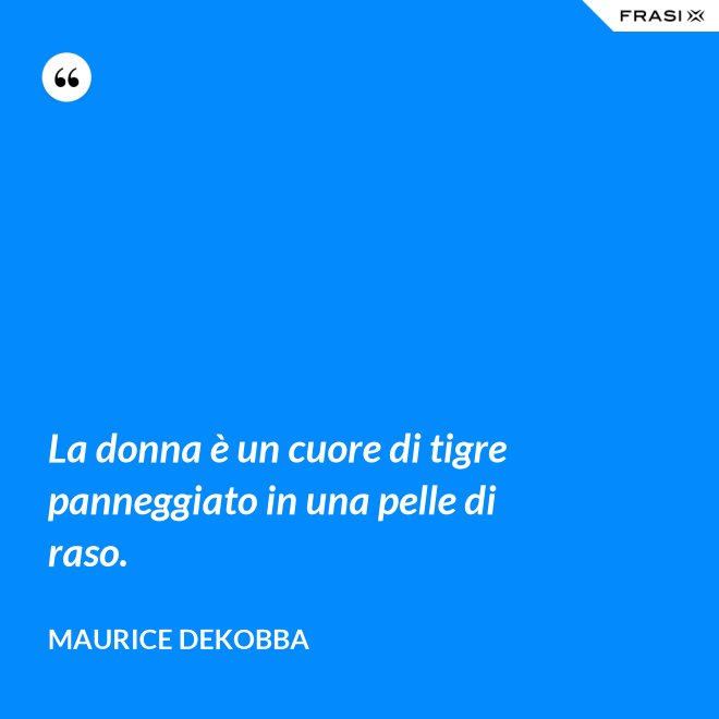 La donna è un cuore di tigre panneggiato in una pelle di raso. - Maurice Dekobba