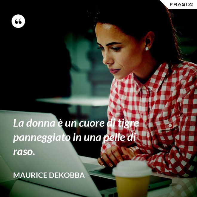 La donna è un cuore di tigre panneggiato in una pelle di raso. - Maurice Dekobba