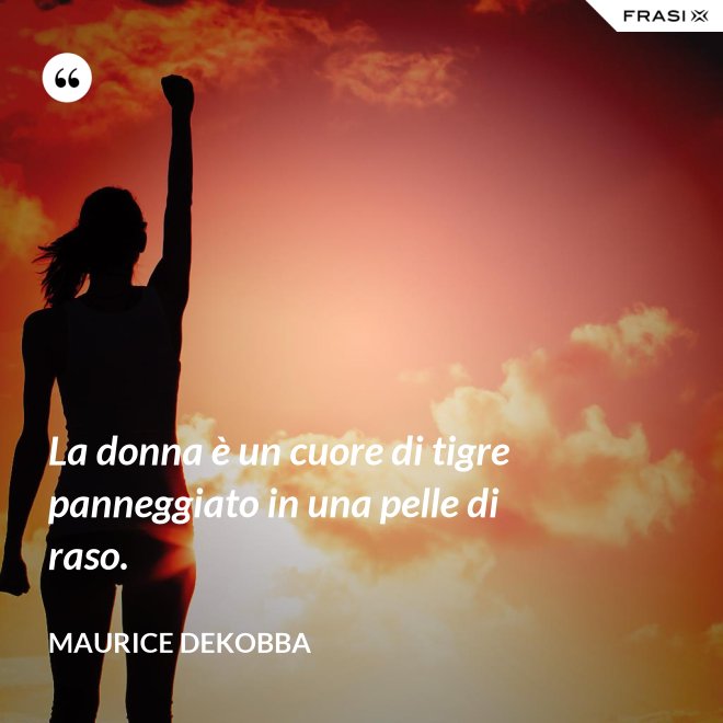 La donna è un cuore di tigre panneggiato in una pelle di raso. - Maurice Dekobba