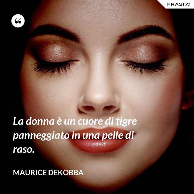 La donna è un cuore di tigre panneggiato in una pelle di raso. - Maurice Dekobba