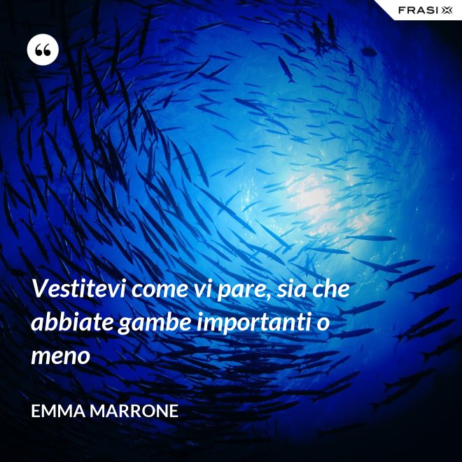 Vestitevi come vi pare, sia che abbiate gambe importanti o meno - Emma Marrone