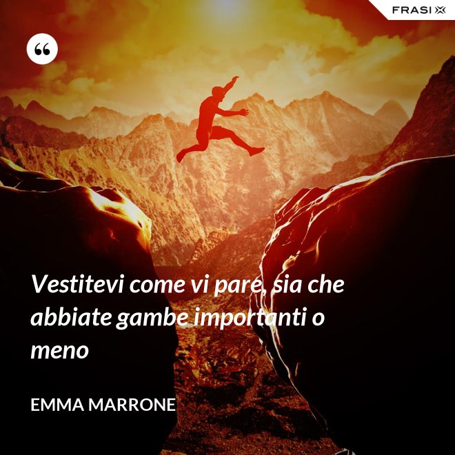 Vestitevi come vi pare, sia che abbiate gambe importanti o meno - Emma Marrone