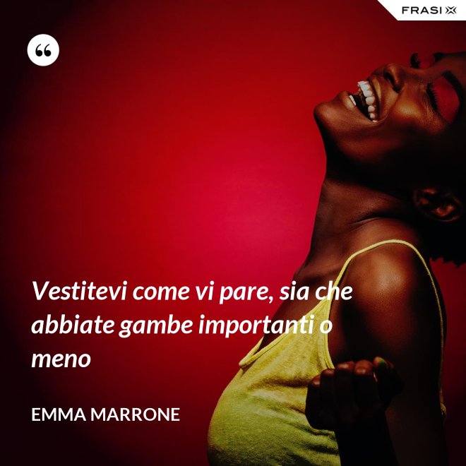 Vestitevi come vi pare, sia che abbiate gambe importanti o meno - Emma Marrone